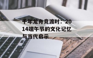 千年龙舟竞渡时：2014端午节的文化记忆与当代启示