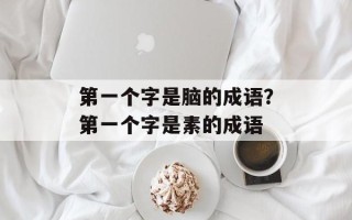 第一个字是脑的成语？第一个字是素的成语