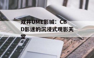 双井UME影城：CBD影迷的沉浸式观影天堂