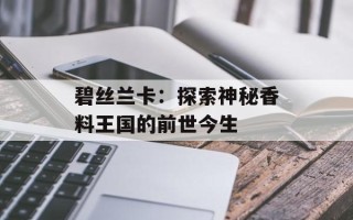 碧丝兰卡：探索神秘香料王国的前世今生
