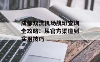 成都双流机场航班查询全攻略：从官方渠道到实用技巧