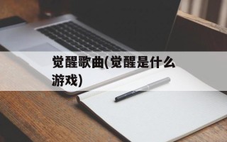 觉醒歌曲(觉醒是什么游戏)