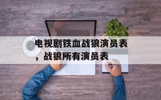 电视剧铁血战狼演员表，战狼所有演员表