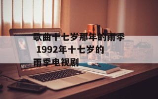 歌曲十七岁那年的雨季 1992年十七岁的雨季电视剧