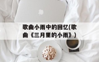 歌曲小雨中的回忆(歌曲《三月里的小雨》)