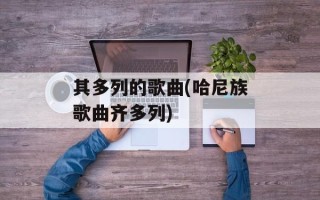 其多列的歌曲(哈尼族歌曲齐多列)