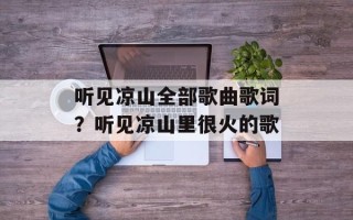 听见凉山全部歌曲歌词？听见凉山里很火的歌
