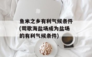 鱼米之乡有利气候条件(莺歌海盐场成为盐场的有利气候条件)