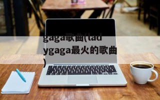 gaga歌曲(ladygaga最火的歌曲)
