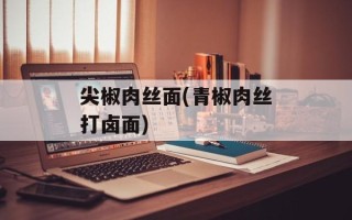尖椒肉丝面(青椒肉丝打卤面)