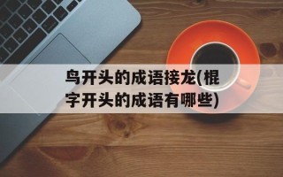 鸟开头的成语接龙(棍字开头的成语有哪些)