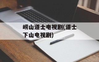 崂山道士电视剧(道士下山电视剧)