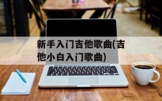 新手入门吉他歌曲(吉他小白入门歌曲)