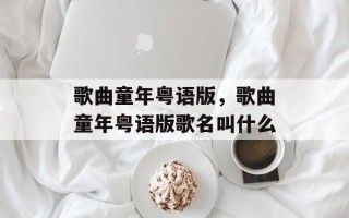 歌曲童年粤语版，歌曲童年粤语版歌名叫什么