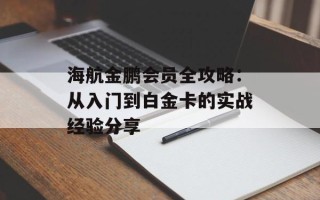 海航金鹏会员全攻略：从入门到白金卡的实战经验分享