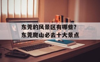 东莞的风景区有哪些？东莞爬山必去十大景点