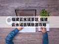 福建云水谣景区 福建云水谣古镇旅游攻略