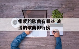 相爱的歌曲有哪些 浪漫的歌曲排行榜