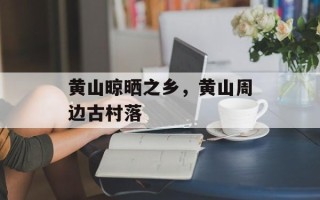 黄山晾晒之乡，黄山周边古村落