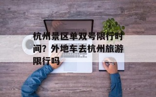 杭州景区单双号限行时间？外地车去杭州旅游限行吗