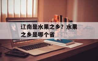 辽南是水果之乡？水果之乡是哪个省