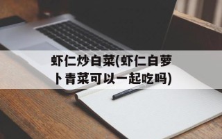 虾仁炒白菜(虾仁白萝卜青菜可以一起吃吗)