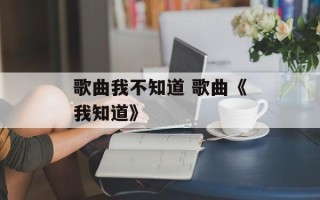 歌曲我不知道 歌曲《我知道》