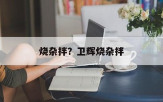 烧杂拌？卫辉烧杂拌