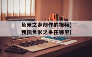 鱼米之乡创作的视频(我国鱼米之乡在哪里)