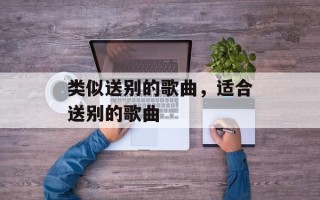 类似送别的歌曲，适合送别的歌曲