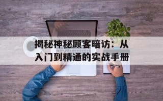 揭秘神秘顾客暗访：从入门到精通的实战手册