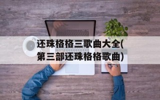 还珠格格三歌曲大全(第三部还珠格格歌曲)