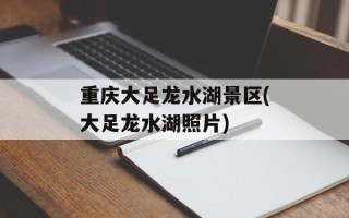 重庆大足龙水湖景区(大足龙水湖照片)