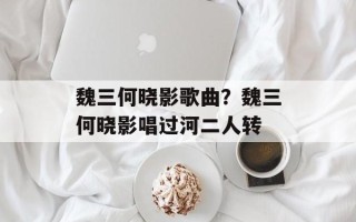 魏三何晓影歌曲？魏三何晓影唱过河二人转