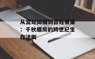 从宫廷御膳到百姓餐桌：千秋膳房的跨世纪生存法则