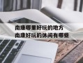 南康哪里好玩的地方 南康好玩的休闲有哪些