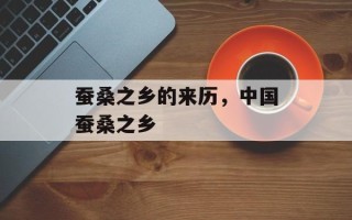 蚕桑之乡的来历，中国蚕桑之乡