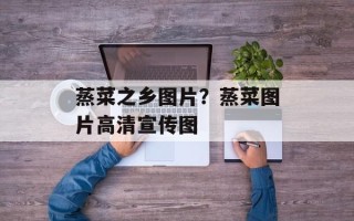 蒸菜之乡图片？蒸菜图片高清宣传图