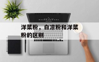 洋菜粉，白凉粉和洋菜粉的区别