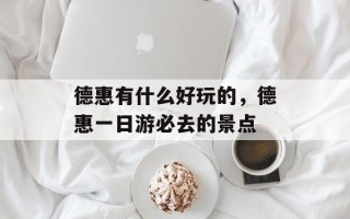 德惠有什么好玩的，德惠一日游必去的景点