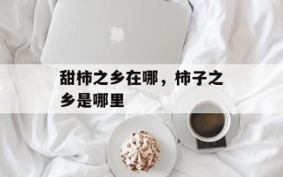 甜柿之乡在哪，柿子之乡是哪里