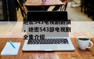 绝密543电视剧剧情，绝密543部电视剧全集介绍