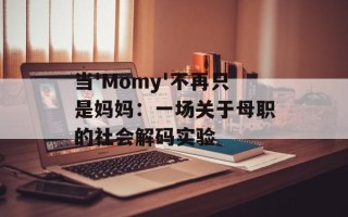 当'Momy'不再只是妈妈：一场关于母职的社会解码实验