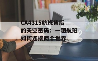 CA4315航班背后的天空密码：一趟航班如何连接两个世界