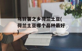 马铃薯之乡荷兰土豆(荷兰土豆哪个品种最好)