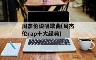 周杰伦说唱歌曲(周杰伦rap十大经典)