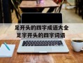足开头的四字成语大全 足字开头的四字词语