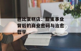 芭比蛋糕店：甜蜜事业背后的商业密码与治愈哲学