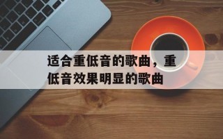 适合重低音的歌曲，重低音效果明显的歌曲