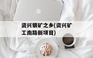 资兴银矿之乡(资兴矿工南路新项目)